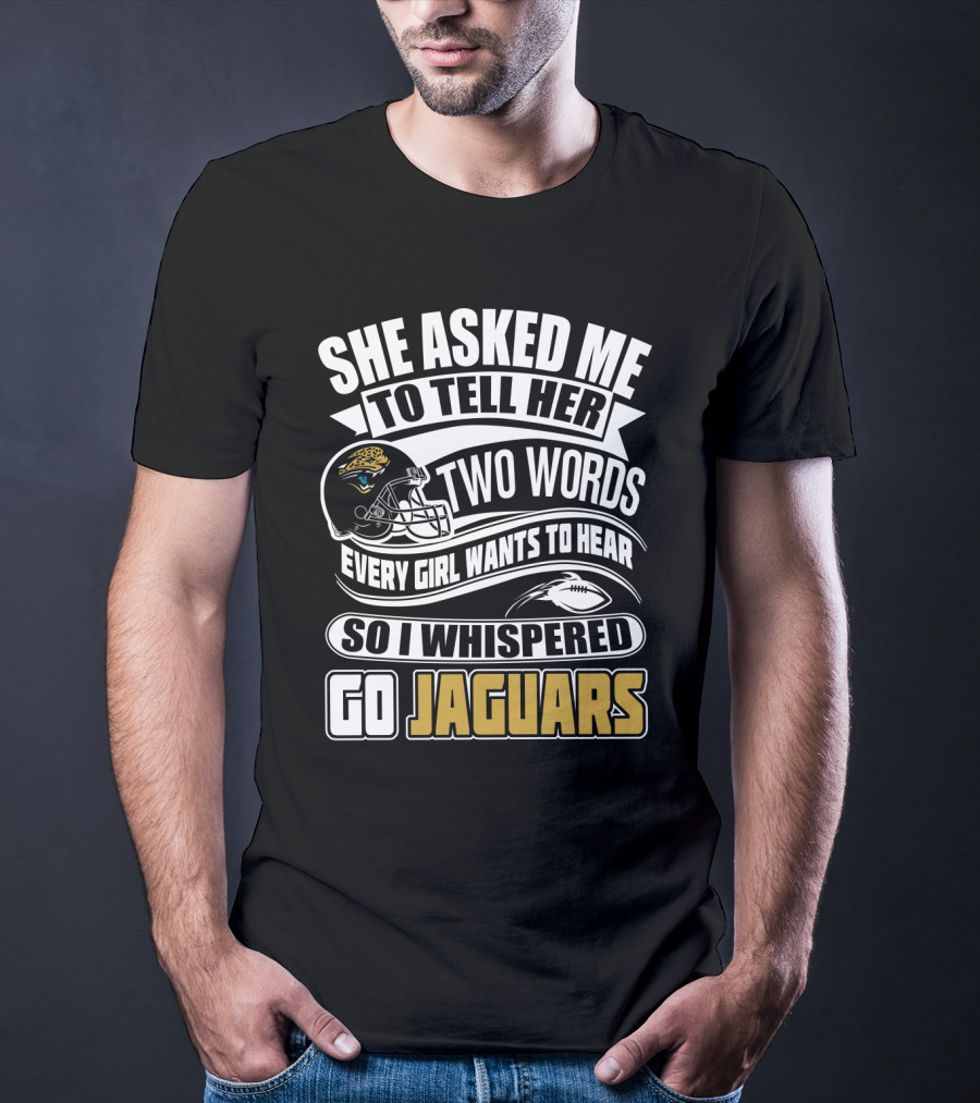 She Asked Me To Tell Her Two Words So I Whispered Go Jaguars T-Shirt
