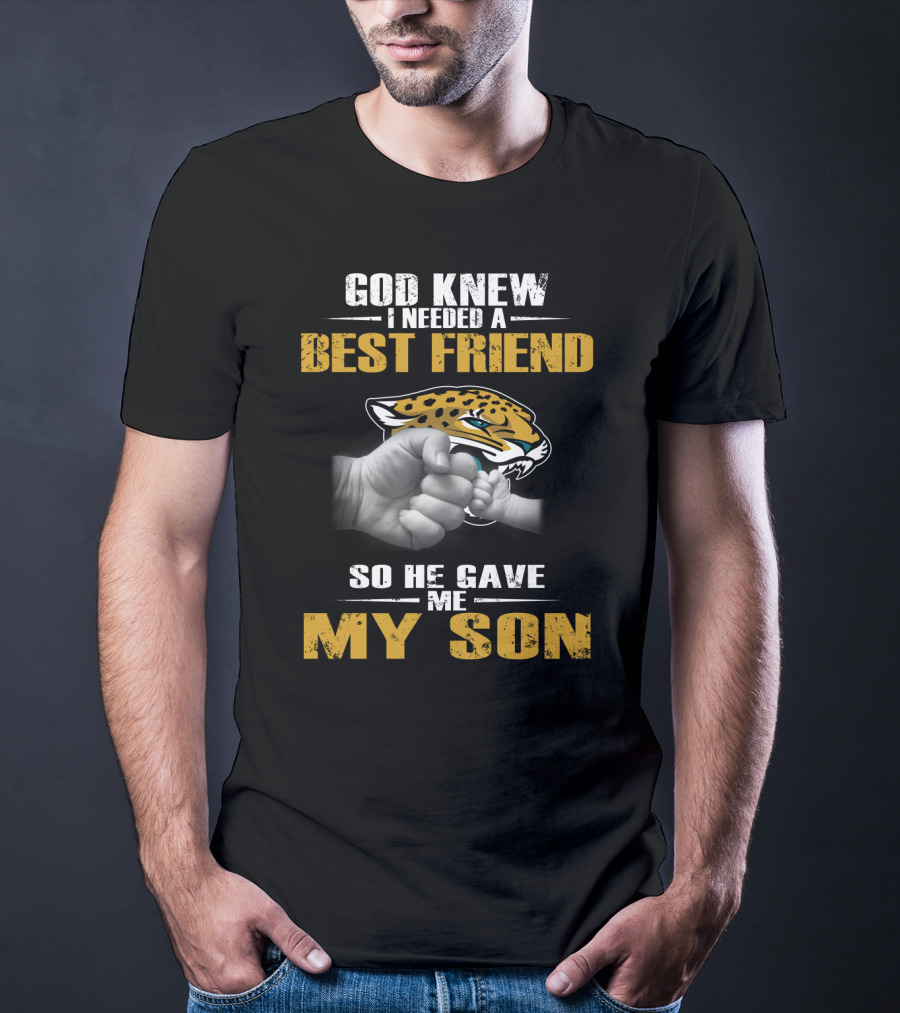 God Knew I Needed A Best Friend So He Gave Me My Son Jacksonville Jaguars T-Shirt