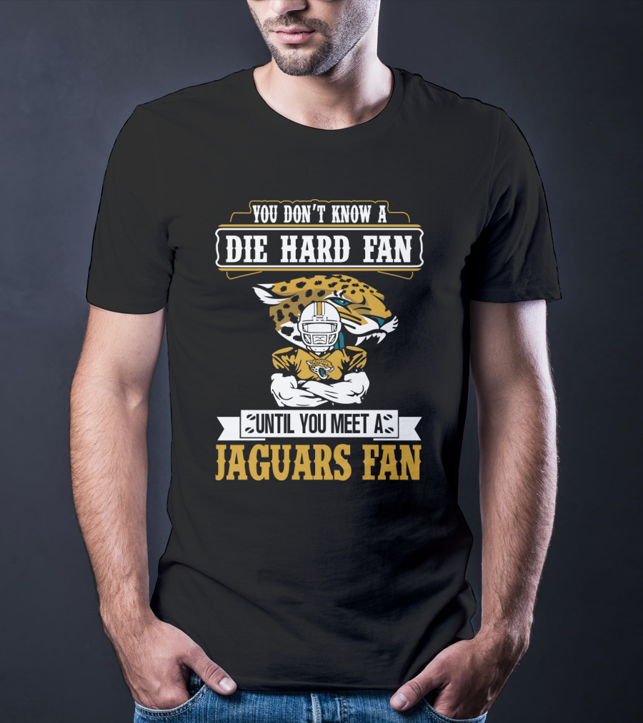 You Don't Know A Die Hard Fan Until You Meet A Jaguars Fan Jacksonville Jaguars T-Shirt