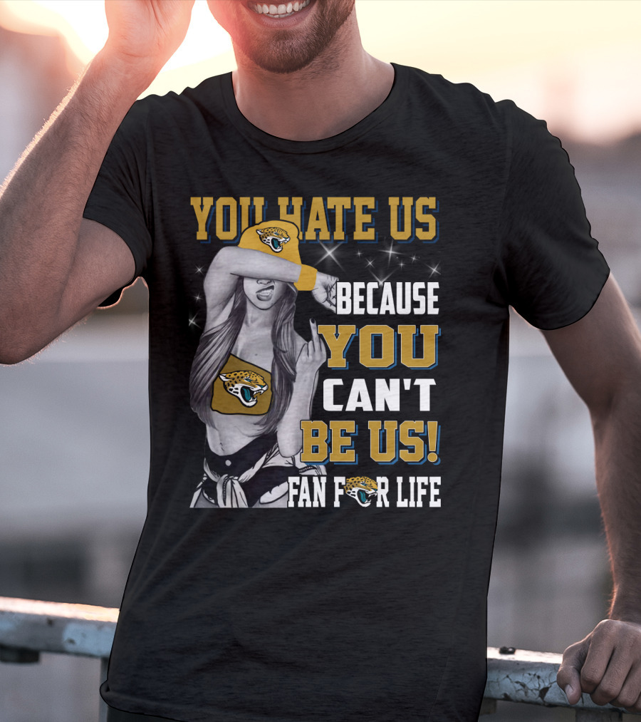 You Hate Us Because You Can't Be Us Fan For Life Jacksonville Jaguars T-Shirt