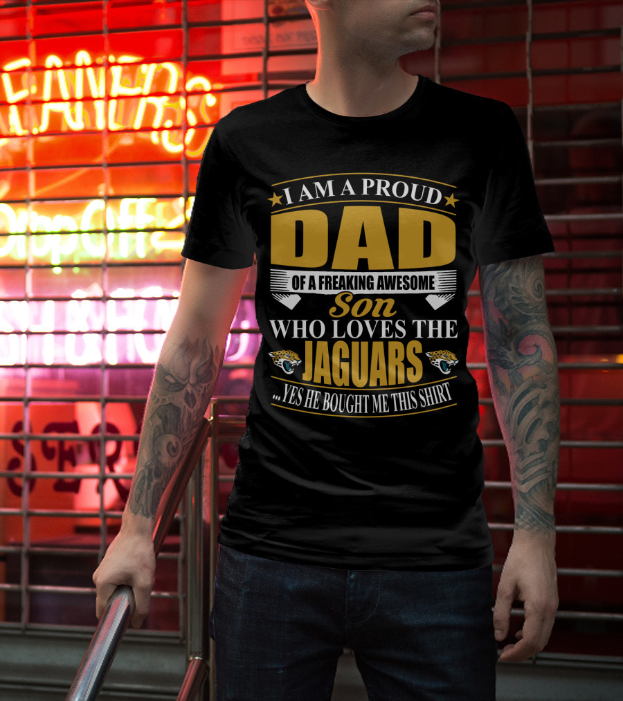 I Am A Proud Dad Of A Freaking Awesome Son Who Loves The Jacksonville Jaguars T-Shirt