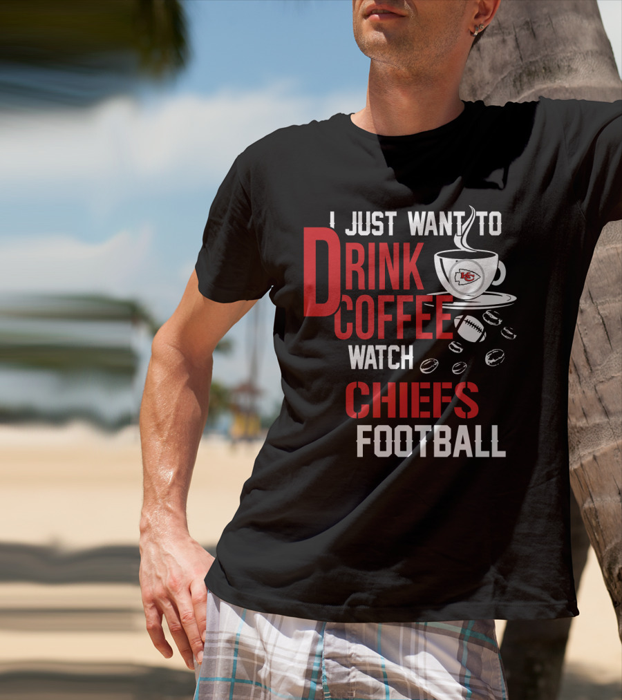 I Just Want To Drink Coffee Watch Chiefs Football T-Shirt