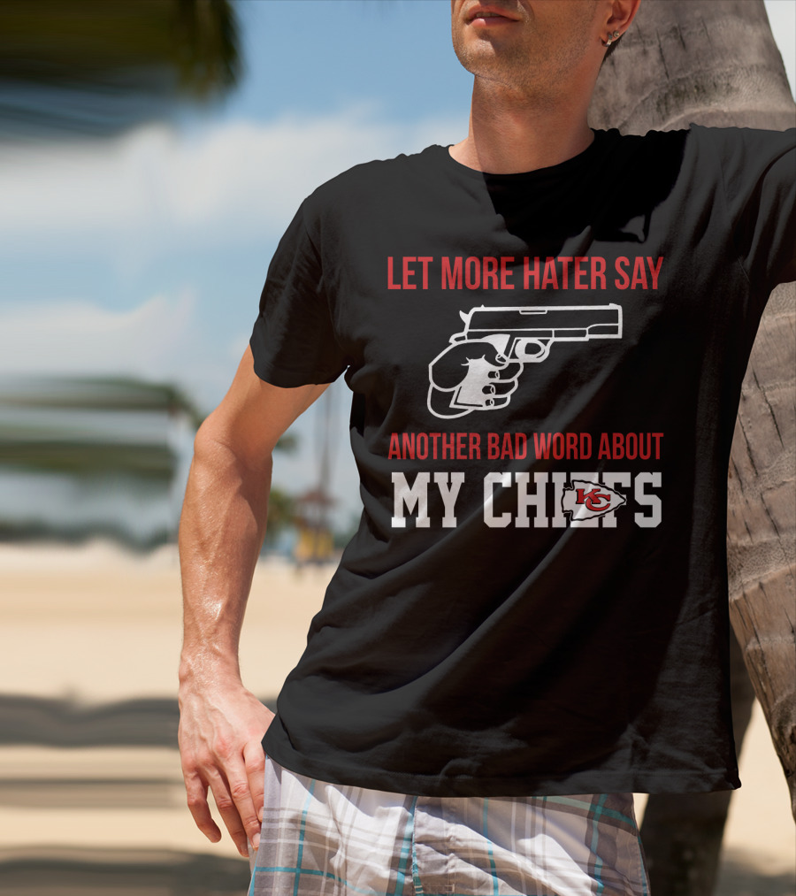 Let More Hater Say Another Bad Word About My Chiefs Kansas City Chiefs T-Shirt