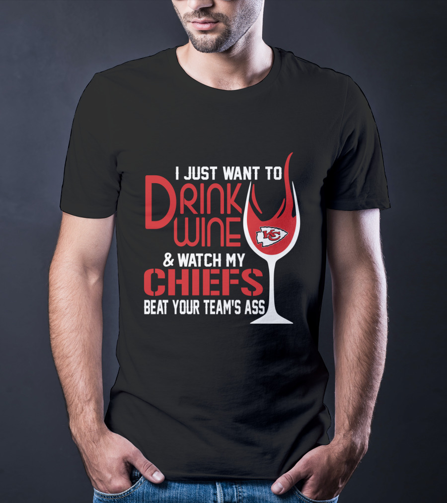 I Just Want To Drink Wine And Watch My Chiefs Beat Your Team's Ass T-Shirt