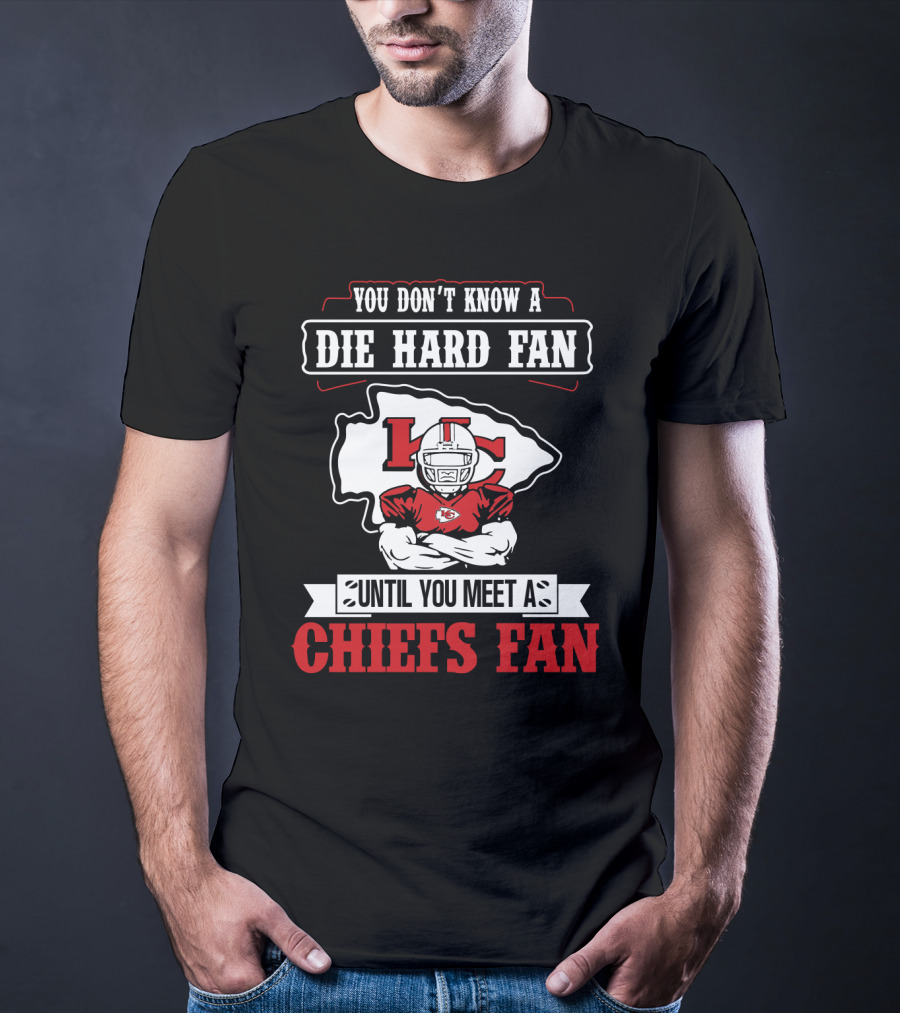 You Don't Know A Die Hard Fan Until You Meet A Chiefs Fan Kansas City Chiefs T-Shirt