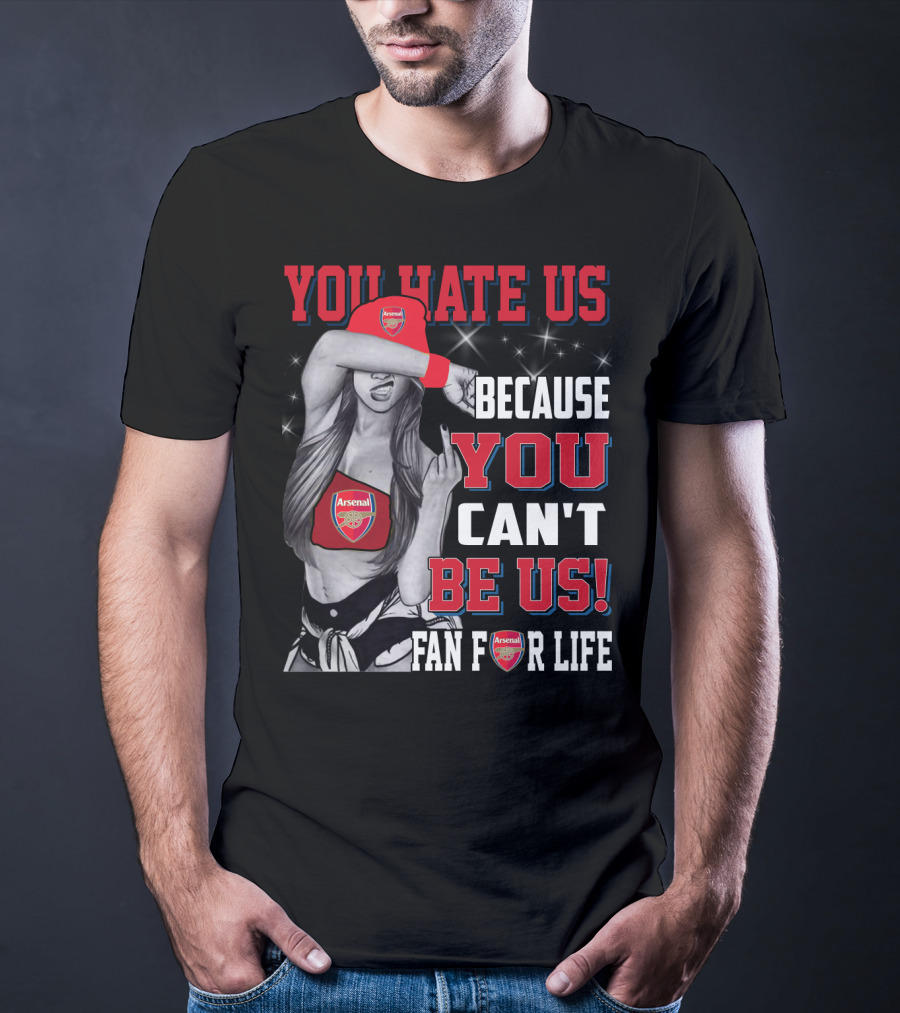 You Hate Us Because You Can't Be Us Fan For Life Arsenal T-Shirt