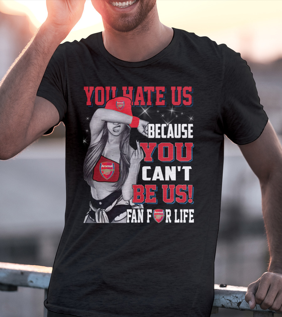 You Hate Us Because You Can't Be Us Fan For Life Arsenal T-Shirt