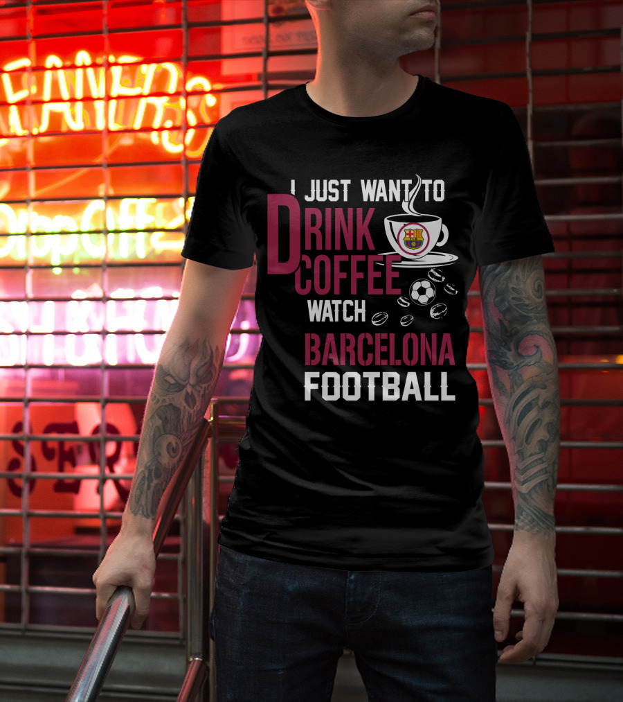 I Just Want To Drink Coffee Watch Barcelona Football T-Shirt
