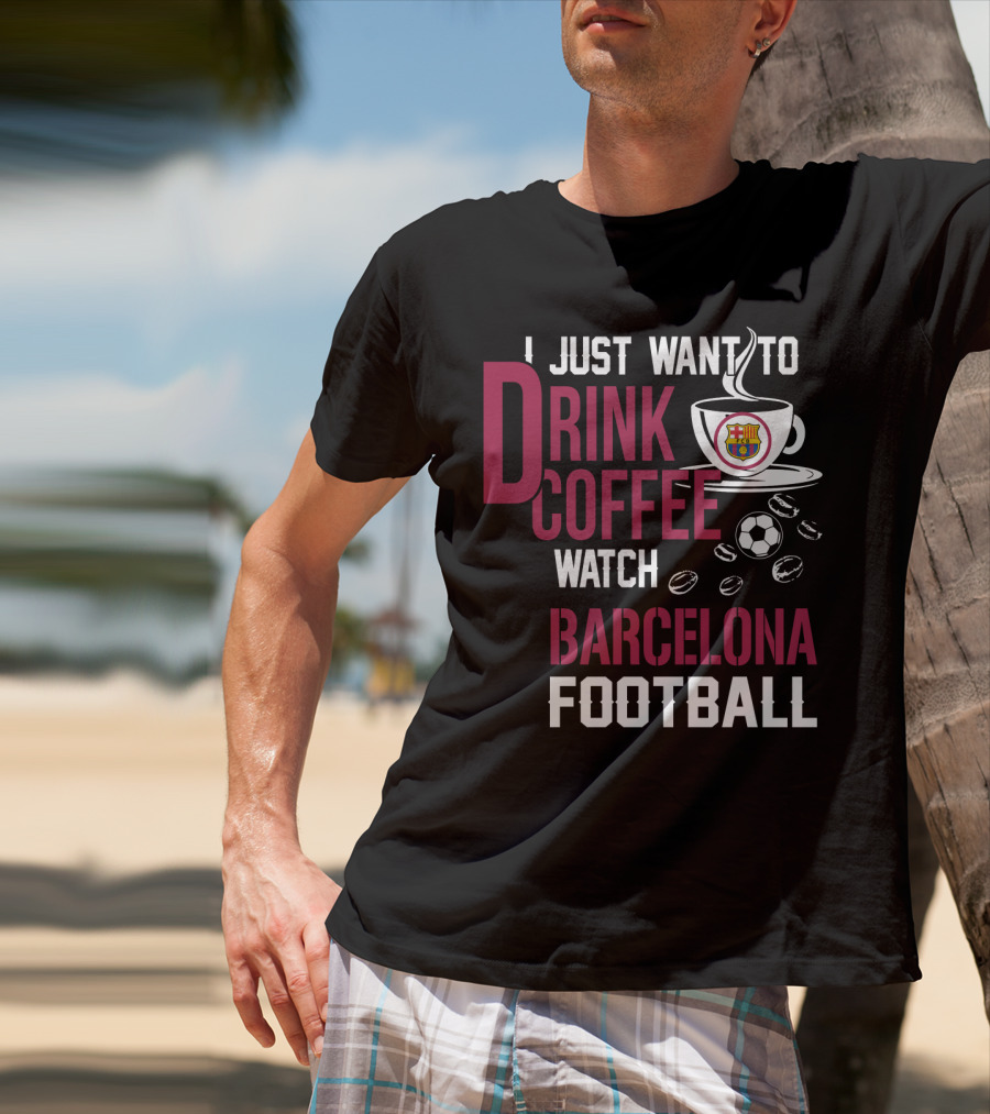 I Just Want To Drink Coffee Watch Barcelona Football T-Shirt
