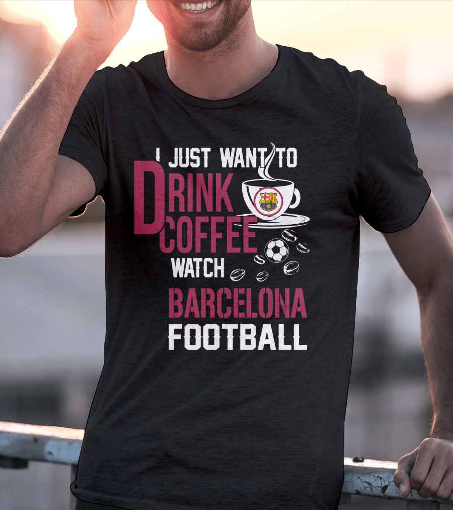 I Just Want To Drink Coffee Watch Barcelona Football T-Shirt