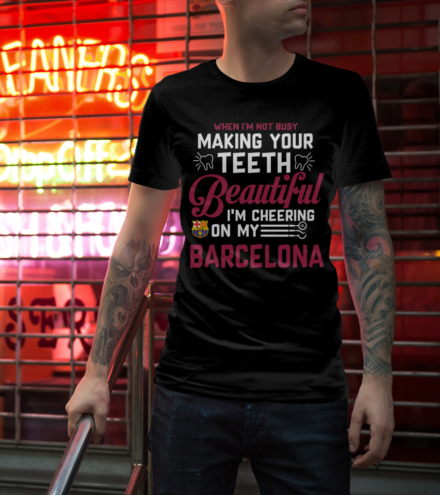 When I'm Not Busy Making Your Teeth Beautiful I'm Cheering On My Barcelona T-Shirt