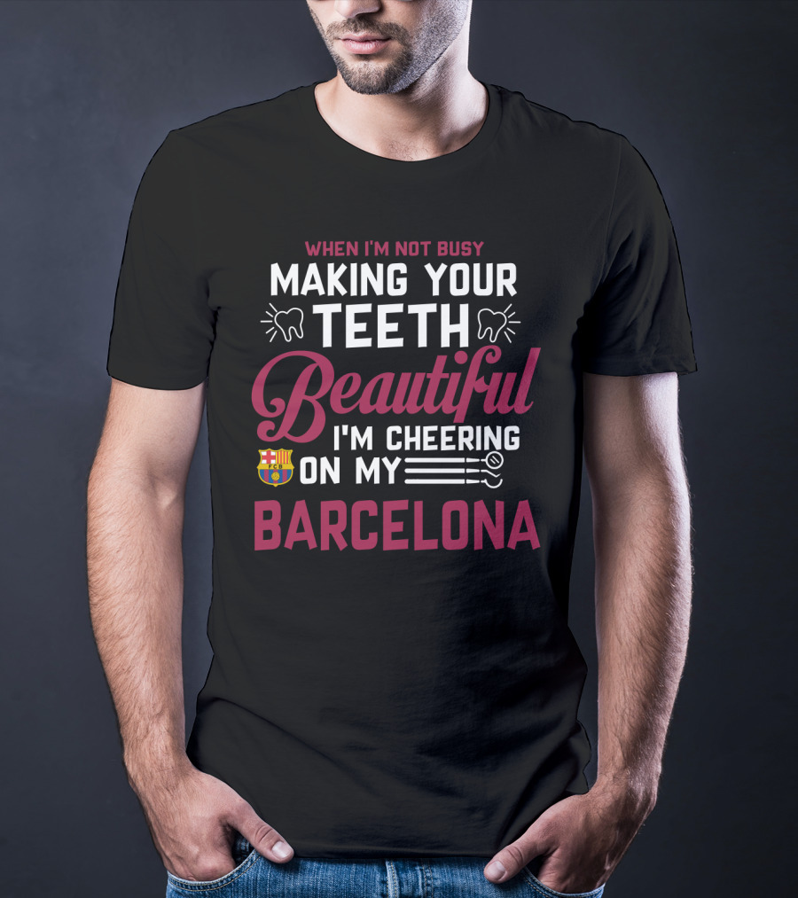 When I'm Not Busy Making Your Teeth Beautiful I'm Cheering On My Barcelona T-Shirt