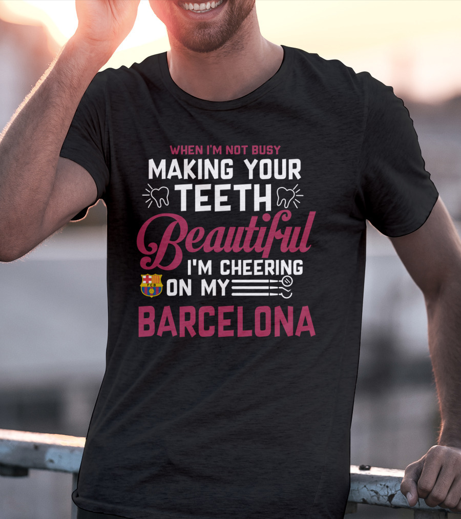 When I'm Not Busy Making Your Teeth Beautiful I'm Cheering On My Barcelona T-Shirt