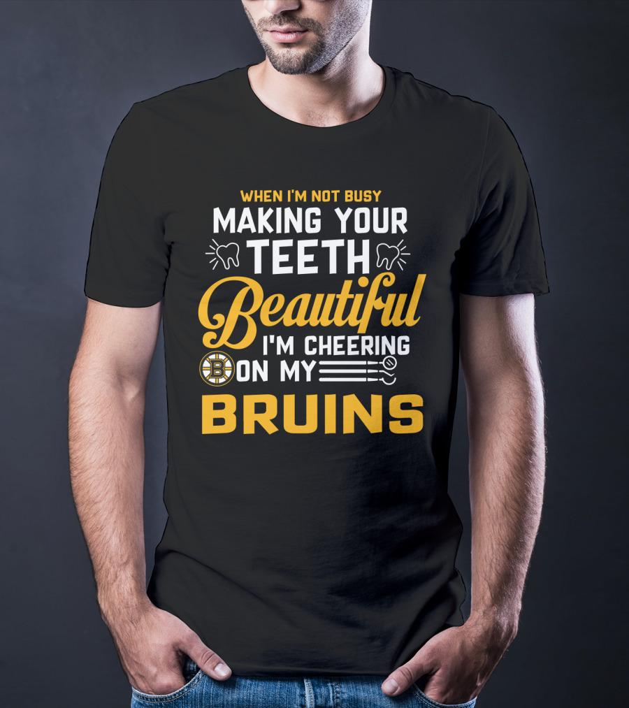 When I'm Not Busy Making Your Teeth Beautiful I'm Cheering On My Bruins T-Shirt