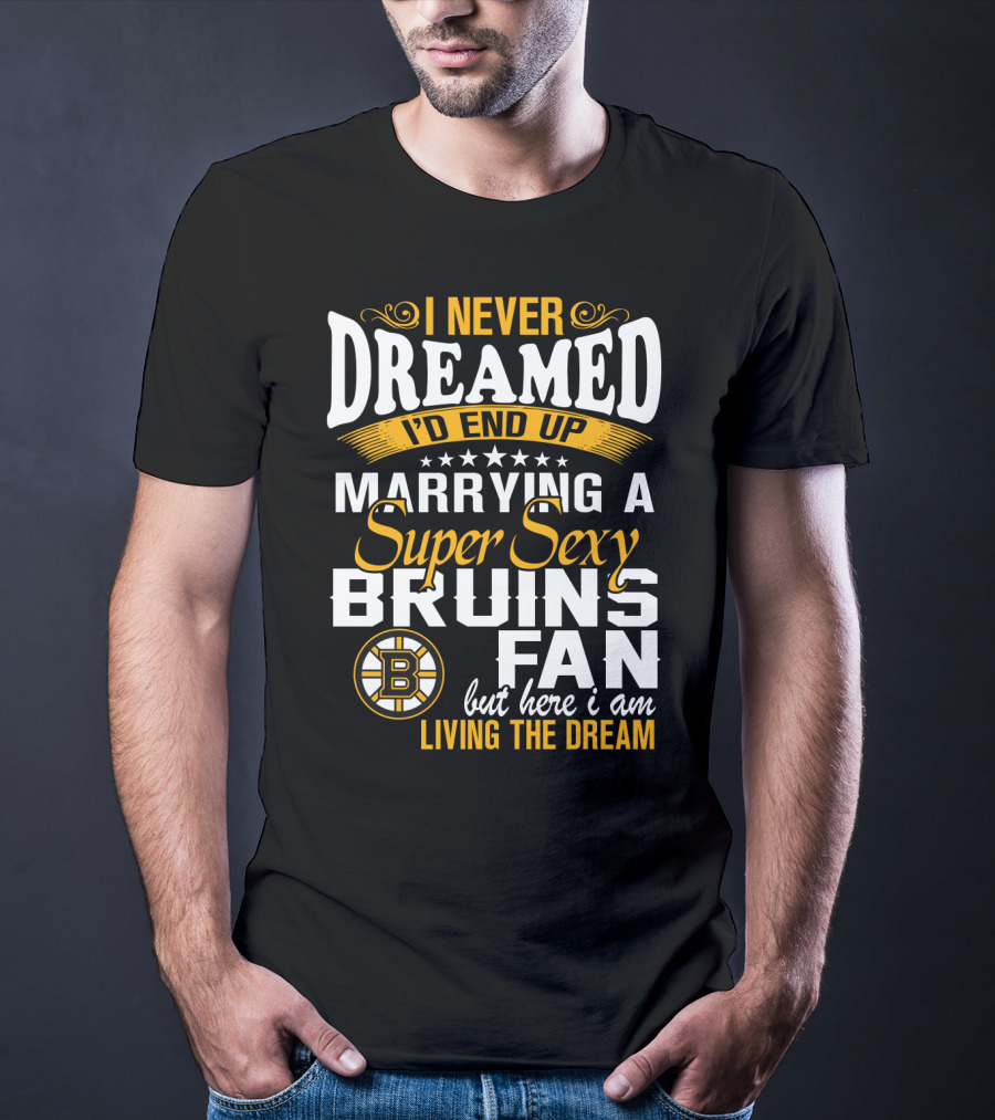 I Never Dreamed I’d End Up Marrying A Super Sexy Boston Bruins Fan Living The Dream T-Shirt