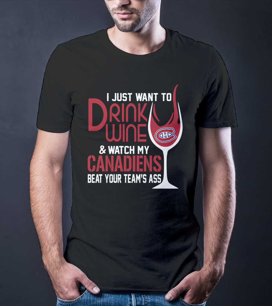 I Just Want To Drink Wine & Watch My Canadiens Beat Your Team's Ass T-Shirt