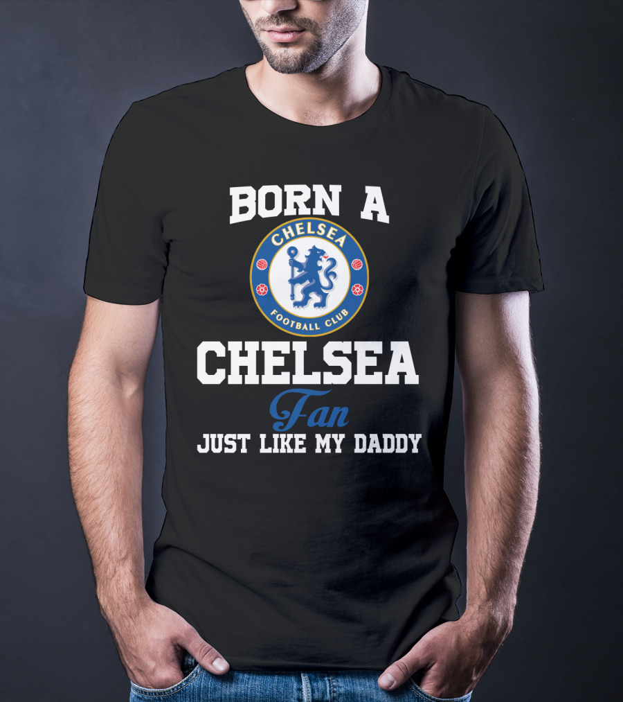 Born A Chelsea Football Club Fan Just Like My Daddy T-Shirt