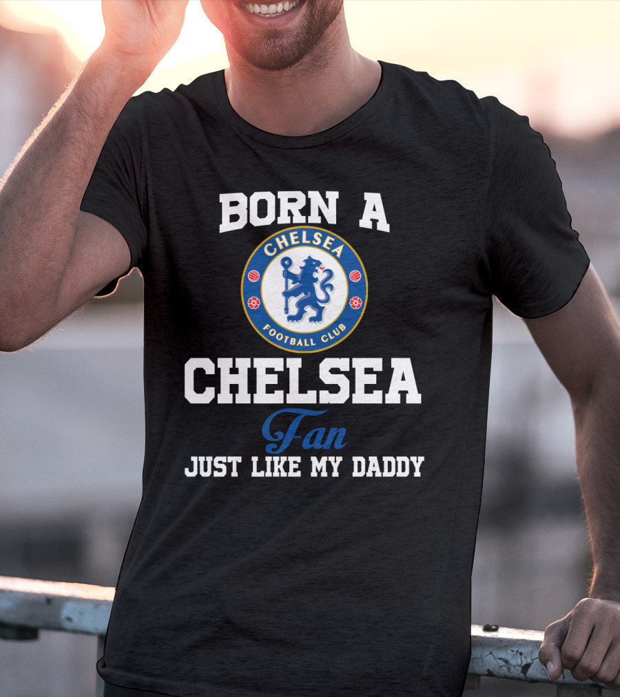 Born A Chelsea Football Club Fan Just Like My Daddy T-Shirt