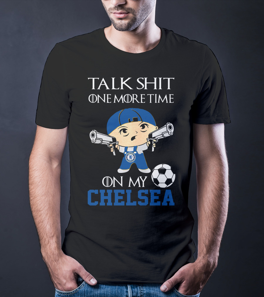 Talk Shit One More Time On My Chelsea T-Shirt