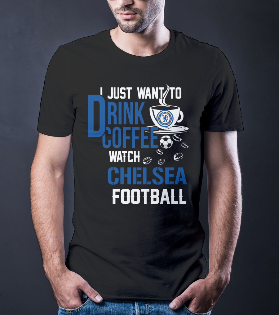 I Just Want To Drink Coffee Watch Chelsea Football T-Shirt