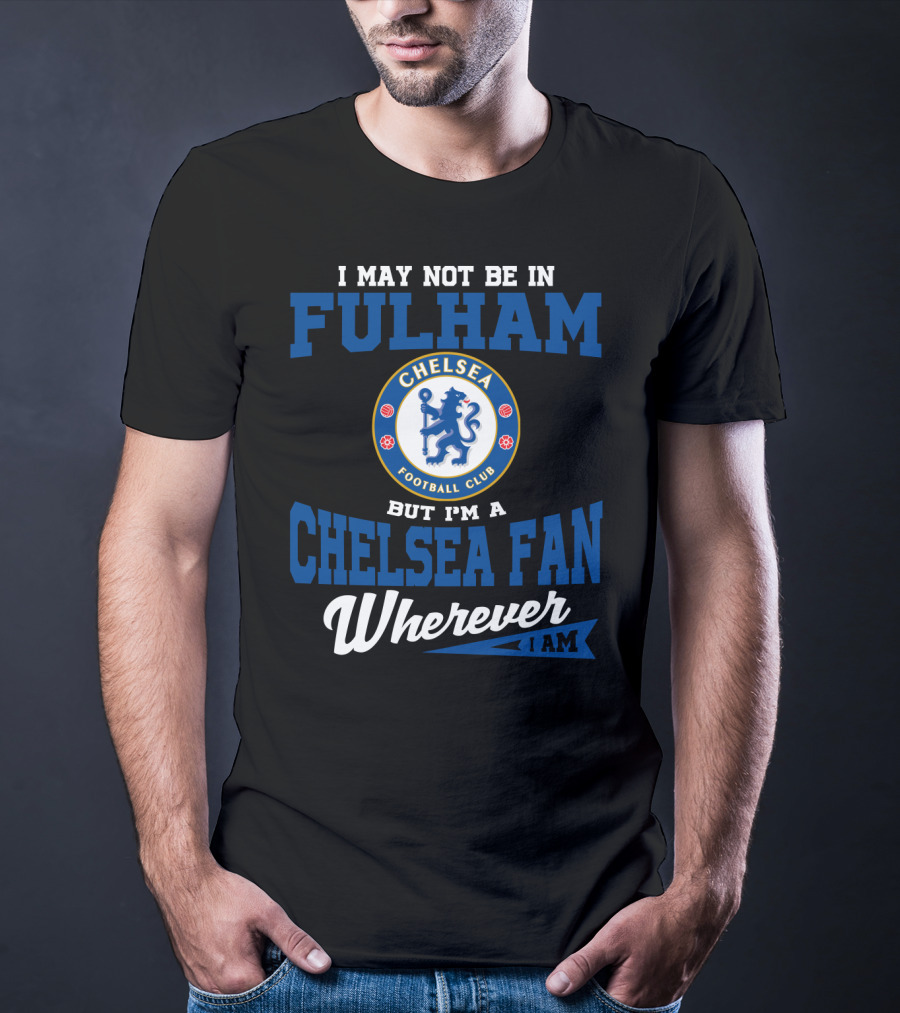 I May Not Be In Fulham Chelsea Football Club Fan Wherever I Am T-Shirt