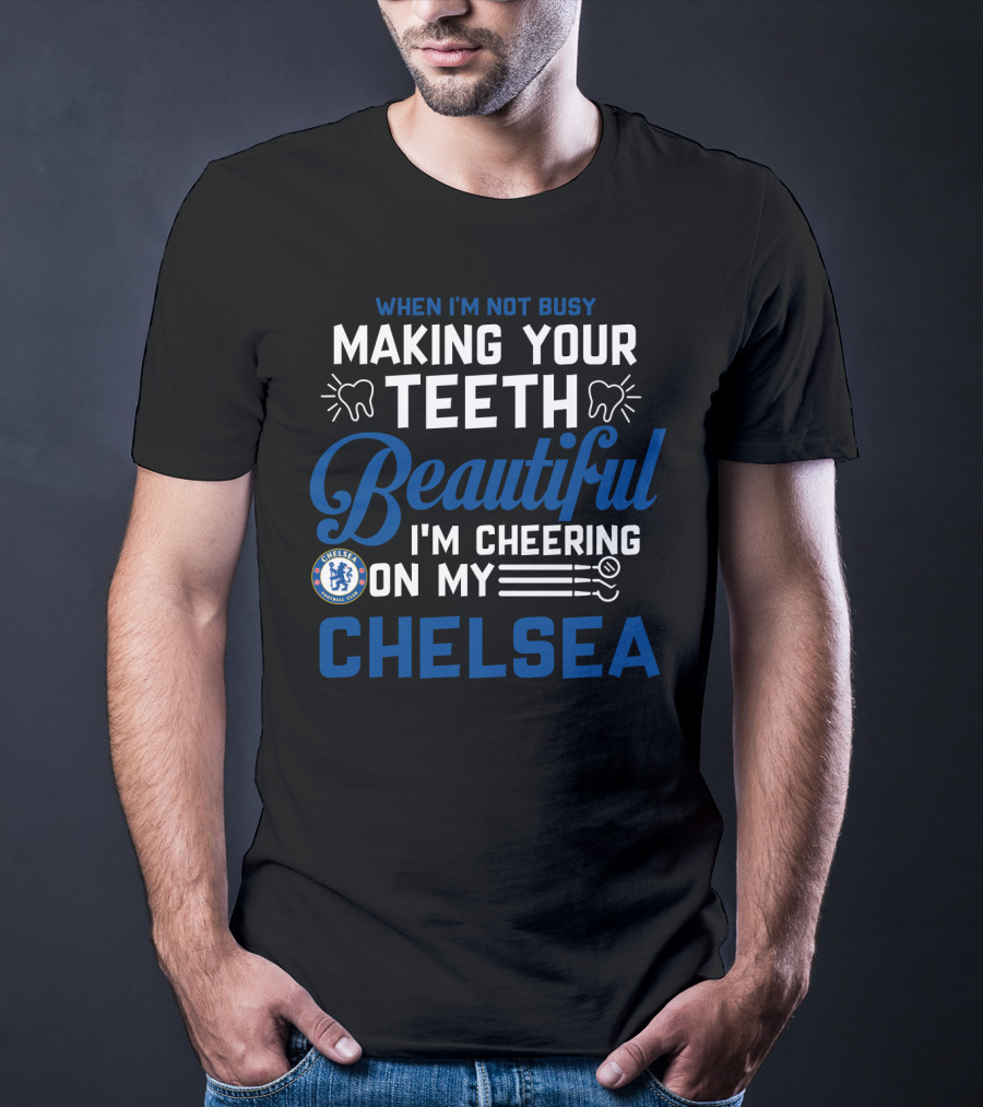 When I'm Not Busy Making Your Teeth Beautiful I'm Cheering On My Chelsea T-Shirt
