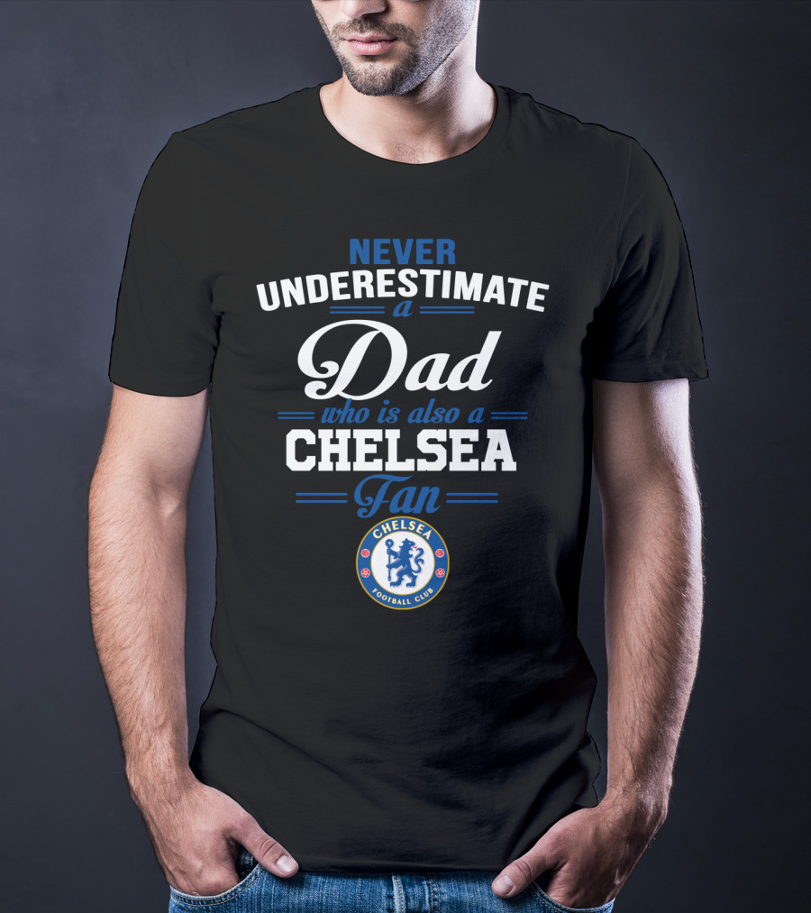 Never Underestimate A Dad Who Is Also A Chelsea Fan Chelsea Football Club T-Shirt