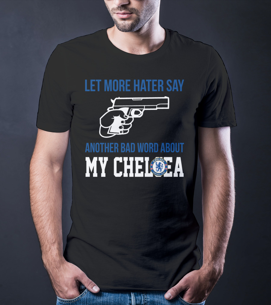 Let More Hater Say Another Bad Word About My Chelsea Football Club T-Shirt