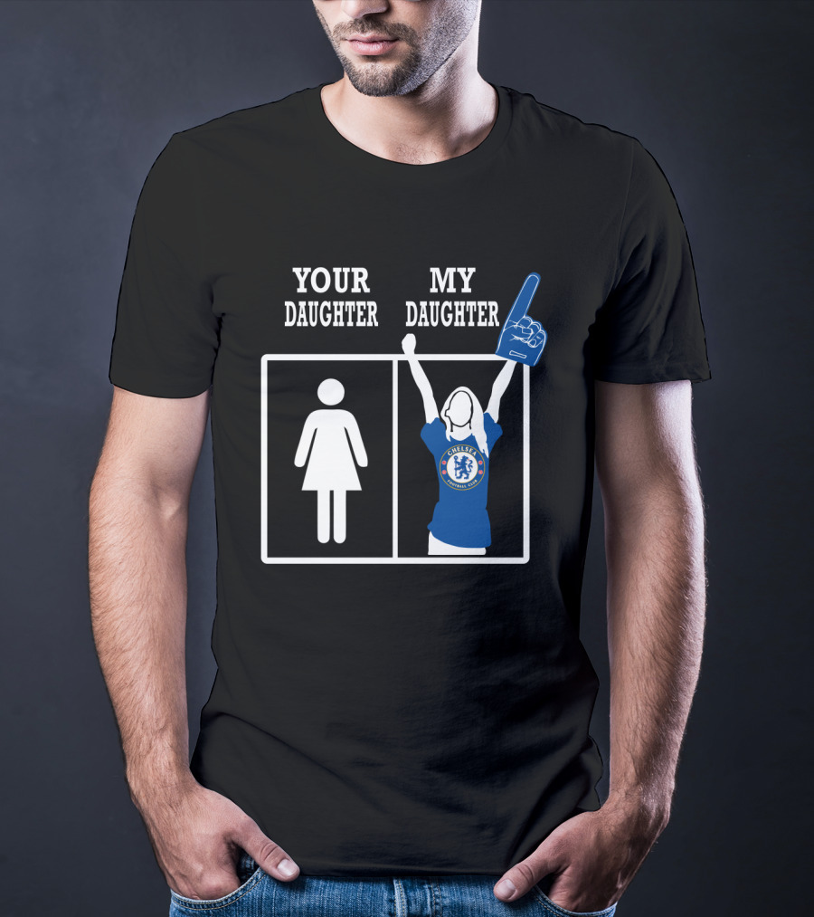 Your Daughter My Daughter Chelsea Football Club Fan T-Shirt