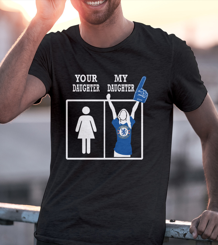 Your Daughter My Daughter Chelsea Football Club Fan T-Shirt