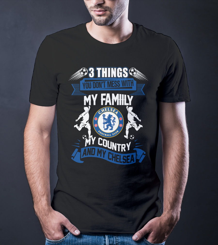 Things You Don't Mess With My Family My Country And My Chelsea Football Club T-Shirt