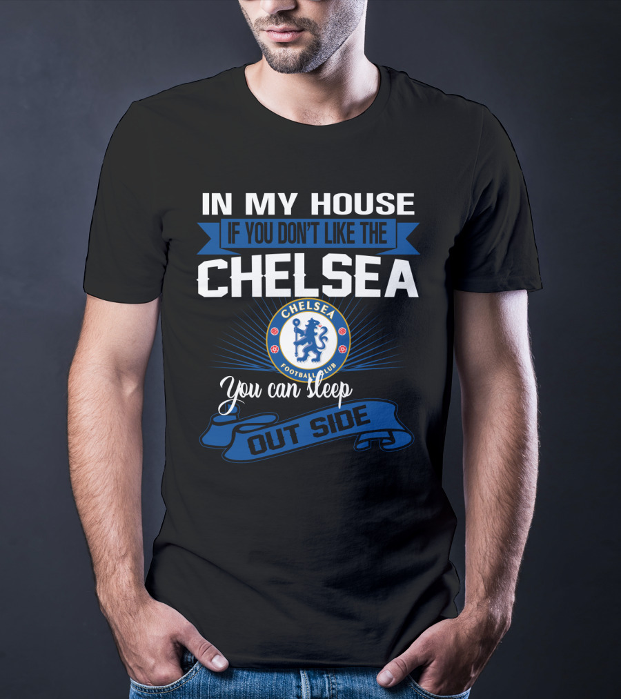 In My House If You Don't Like The Chelsea Football Club You Can Sleep Outside T-Shirt